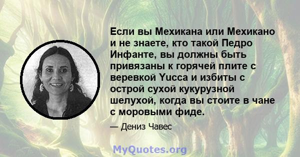 Если вы Мехикана или Мехикано и не знаете, кто такой Педро Инфанте, вы должны быть привязаны к горячей плите с веревкой Yucca и избиты с острой сухой кукурузной шелухой, когда вы стоите в чане с моровыми фиде.