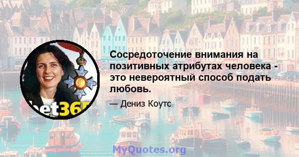 Сосредоточение внимания на позитивных атрибутах человека - это невероятный способ подать любовь.