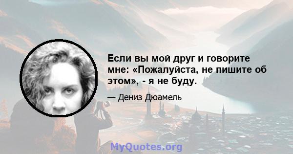 Если вы мой друг и говорите мне: «Пожалуйста, не пишите об этом», - я не буду.