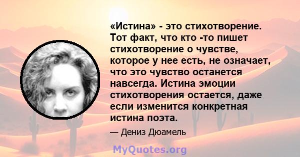 «Истина» - это стихотворение. Тот факт, что кто -то пишет стихотворение о чувстве, которое у нее есть, не означает, что это чувство останется навсегда. Истина эмоции стихотворения остается, даже если изменится