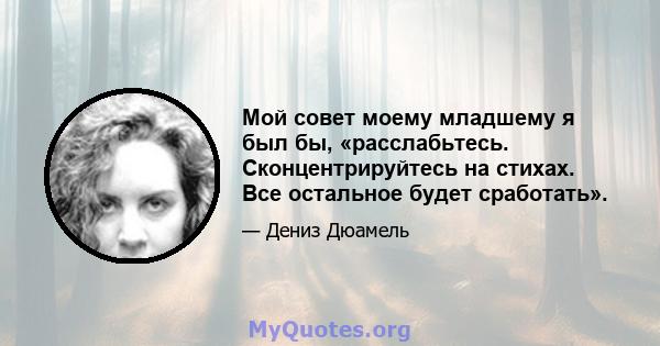 Мой совет моему младшему я был бы, «расслабьтесь. Сконцентрируйтесь на стихах. Все остальное будет сработать».