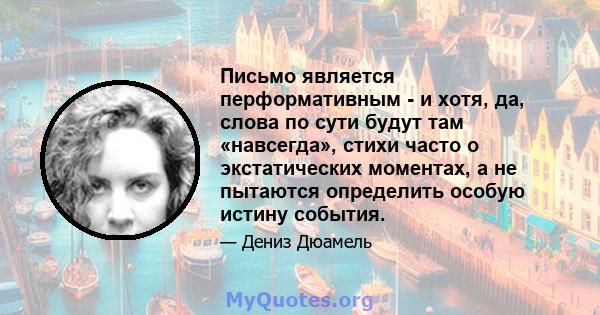 Письмо является перформативным - и хотя, да, слова по сути будут там «навсегда», стихи часто о экстатических моментах, а не пытаются определить особую истину события.