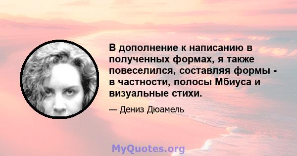 В дополнение к написанию в полученных формах, я также повеселился, составляя формы - в частности, полосы Мбиуса и визуальные стихи.