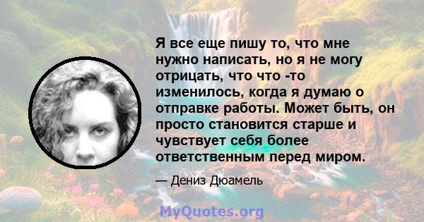 Я все еще пишу то, что мне нужно написать, но я не могу отрицать, что что -то изменилось, когда я думаю о отправке работы. Может быть, он просто становится старше и чувствует себя более ответственным перед миром.