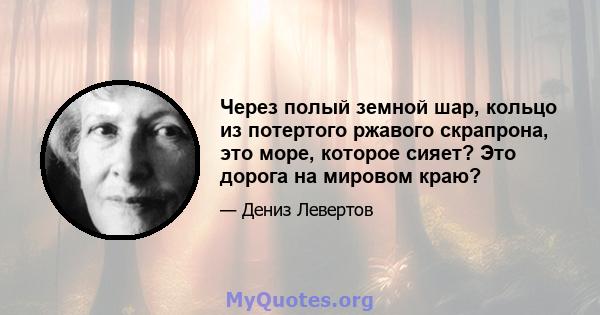 Через полый земной шар, кольцо из потертого ржавого скрапрона, это море, которое сияет? Это дорога на мировом краю?