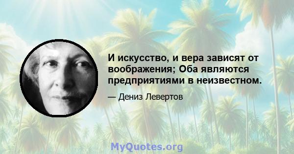 И искусство, и вера зависят от воображения; Оба являются предприятиями в неизвестном.