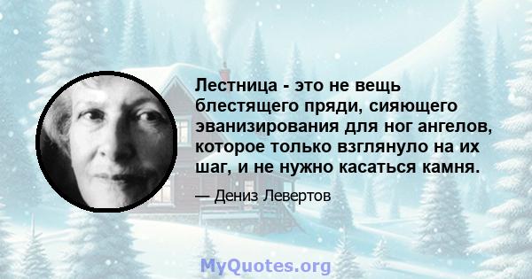 Лестница - это не вещь блестящего пряди, сияющего эванизирования для ног ангелов, которое только взглянуло на их шаг, и не нужно касаться камня.