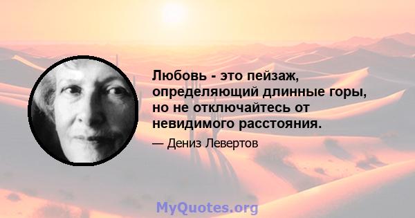 Любовь - это пейзаж, определяющий длинные горы, но не отключайтесь от невидимого расстояния.