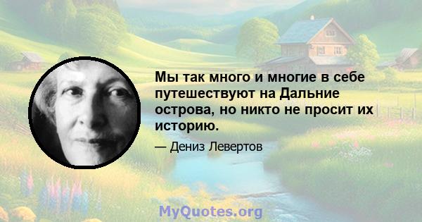 Мы так много и многие в себе путешествуют на Дальние острова, но никто не просит их историю.