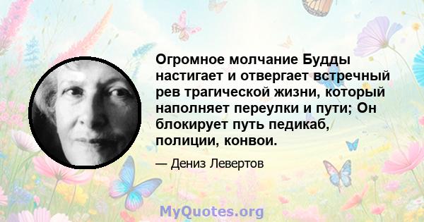 Огромное молчание Будды настигает и отвергает встречный рев трагической жизни, который наполняет переулки и пути; Он блокирует путь педикаб, полиции, конвои.