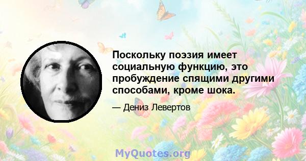 Поскольку поэзия имеет социальную функцию, это пробуждение спящими другими способами, кроме шока.