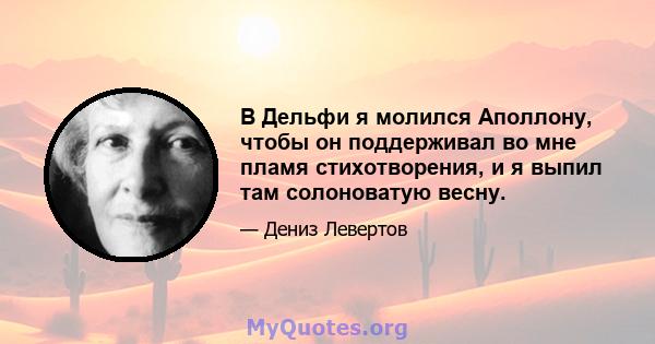 В Дельфи я молился Аполлону, чтобы он поддерживал во мне пламя стихотворения, и я выпил там солоноватую весну.