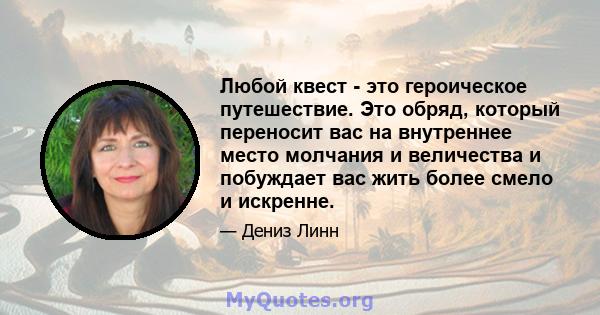 Любой квест - это героическое путешествие. Это обряд, который переносит вас на внутреннее место молчания и величества и побуждает вас жить более смело и искренне.