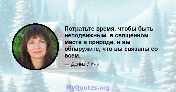 Потратьте время, чтобы быть неподвижным, в священном месте в природе, и вы обнаружите, что вы связаны со всем.