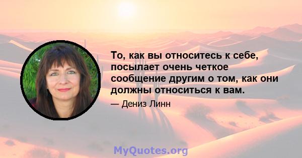 То, как вы относитесь к себе, посылает очень четкое сообщение другим о том, как они должны относиться к вам.