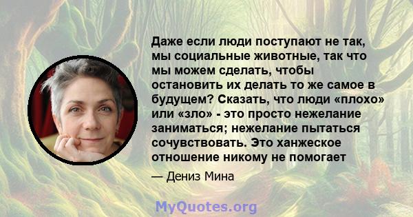 Даже если люди поступают не так, мы социальные животные, так что мы можем сделать, чтобы остановить их делать то же самое в будущем? Сказать, что люди «плохо» или «зло» - это просто нежелание заниматься; нежелание