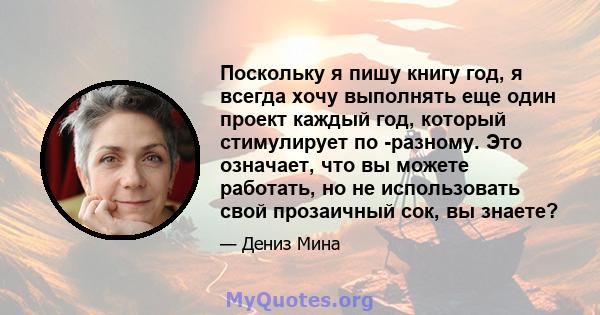 Поскольку я пишу книгу год, я всегда хочу выполнять еще один проект каждый год, который стимулирует по -разному. Это означает, что вы можете работать, но не использовать свой прозаичный сок, вы знаете?