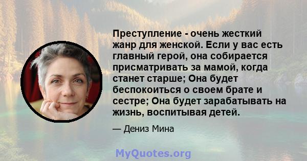 Преступление - очень жесткий жанр для женской. Если у вас есть главный герой, она собирается присматривать за мамой, когда станет старше; Она будет беспокоиться о своем брате и сестре; Она будет зарабатывать на жизнь,