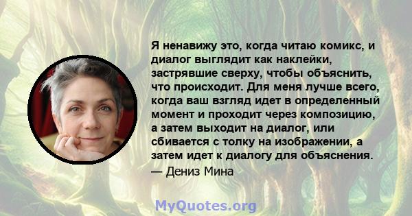 Я ненавижу это, когда читаю комикс, и диалог выглядит как наклейки, застрявшие сверху, чтобы объяснить, что происходит. Для меня лучше всего, когда ваш взгляд идет в определенный момент и проходит через композицию, а