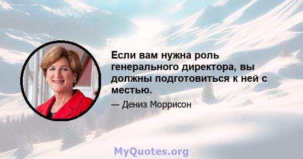 Если вам нужна роль генерального директора, вы должны подготовиться к ней с местью.