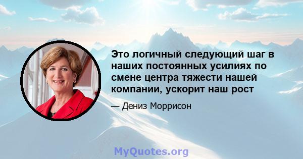 Это логичный следующий шаг в наших постоянных усилиях по смене центра тяжести нашей компании, ускорит наш рост