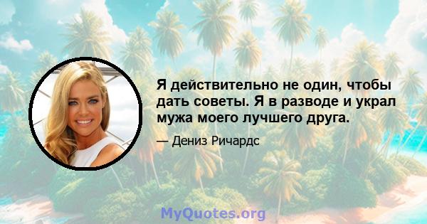 Я действительно не один, чтобы дать советы. Я в разводе и украл мужа моего лучшего друга.