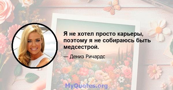 Я не хотел просто карьеры, поэтому я не собираюсь быть медсестрой.