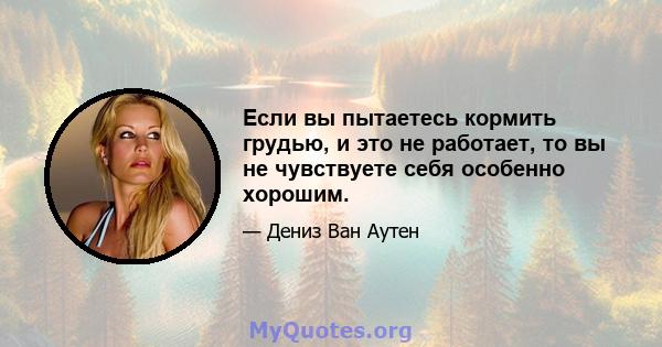 Если вы пытаетесь кормить грудью, и это не работает, то вы не чувствуете себя особенно хорошим.