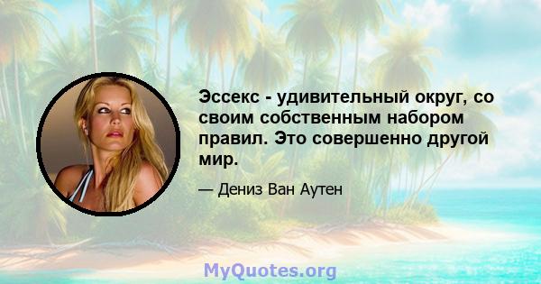 Эссекс - удивительный округ, со своим собственным набором правил. Это совершенно другой мир.