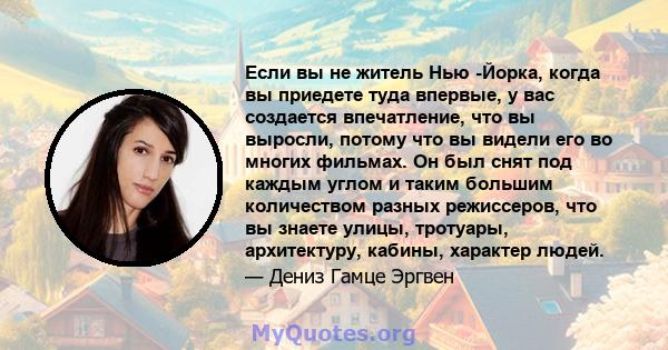 Если вы не житель Нью -Йорка, когда вы приедете туда впервые, у вас создается впечатление, что вы выросли, потому что вы видели его во многих фильмах. Он был снят под каждым углом и таким большим количеством разных