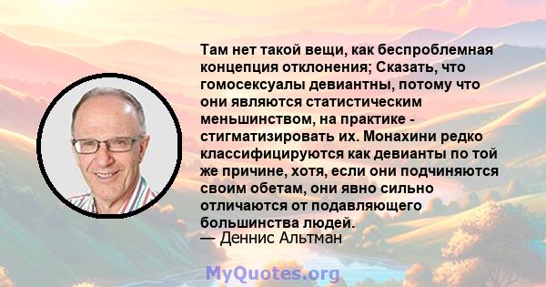 Там нет такой вещи, как беспроблемная концепция отклонения; Сказать, что гомосексуалы девиантны, потому что они являются статистическим меньшинством, на практике - стигматизировать их. Монахини редко классифицируются