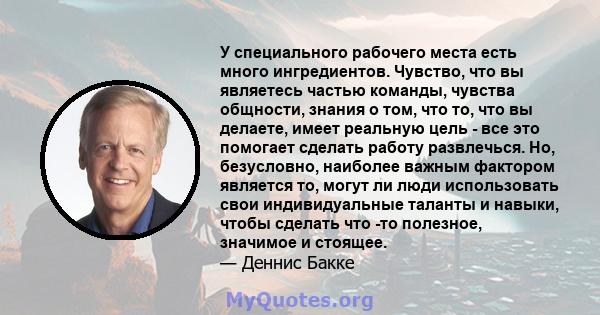 У специального рабочего места есть много ингредиентов. Чувство, что вы являетесь частью команды, чувства общности, знания о том, что то, что вы делаете, имеет реальную цель - все это помогает сделать работу развлечься.