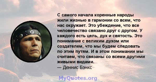 С самого начала коренные народы жили жизнью в гармонии со всем, что нас окружает. Это убеждение, что все человечество связано друг с другом. У каждого есть цель, дух и святость. Это понимание с великим духом или