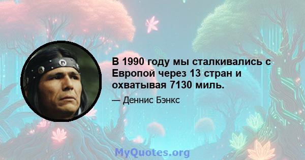 В 1990 году мы сталкивались с Европой через 13 стран и охватывая 7130 миль.