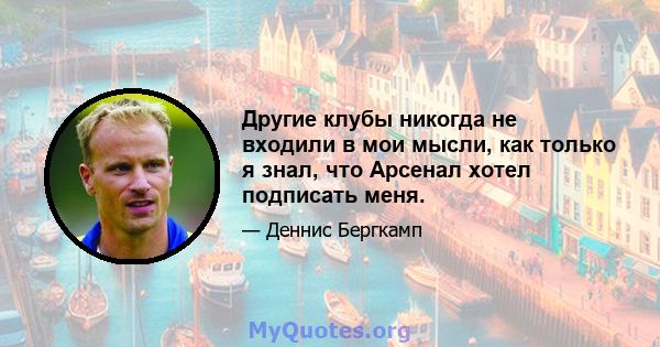 Другие клубы никогда не входили в мои мысли, как только я знал, что Арсенал хотел подписать меня.