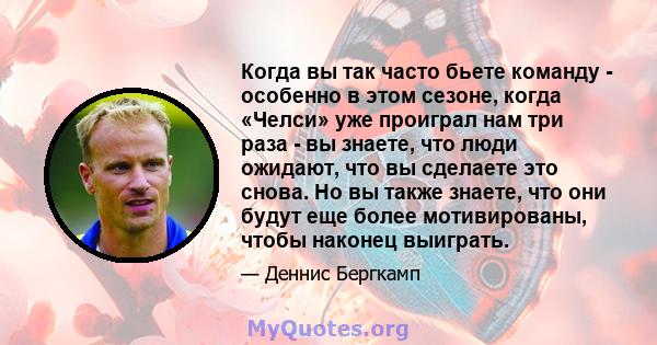 Когда вы так часто бьете команду - особенно в этом сезоне, когда «Челси» уже проиграл нам три раза - вы знаете, что люди ожидают, что вы сделаете это снова. Но вы также знаете, что они будут еще более мотивированы,