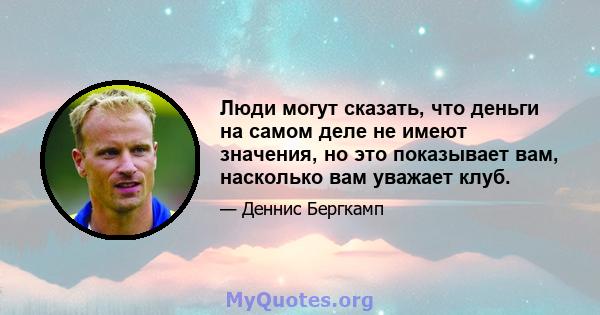 Люди могут сказать, что деньги на самом деле не имеют значения, но это показывает вам, насколько вам уважает клуб.