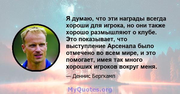 Я думаю, что эти награды всегда хороши для игрока, но они также хорошо размышляют о клубе. Это показывает, что выступление Арсенала было отмечено во всем мире, и это помогает, имея так много хороших игроков вокруг меня.