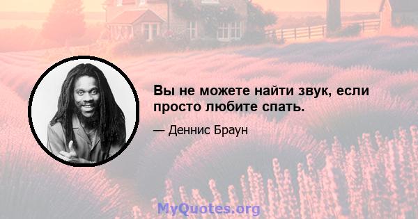 Вы не можете найти звук, если просто любите спать.