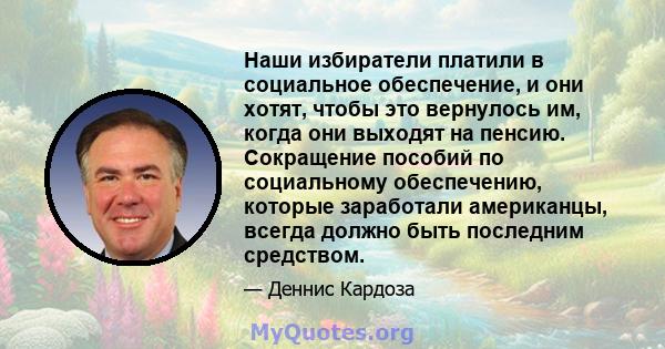 Наши избиратели платили в социальное обеспечение, и они хотят, чтобы это вернулось им, когда они выходят на пенсию. Сокращение пособий по социальному обеспечению, которые заработали американцы, всегда должно быть