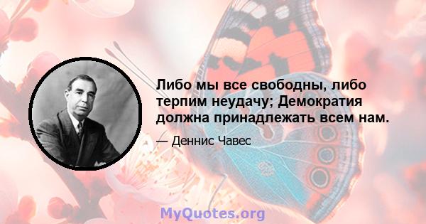 Либо мы все свободны, либо терпим неудачу; Демократия должна принадлежать всем нам.