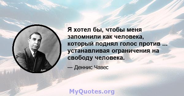Я хотел бы, чтобы меня запомнили как человека, который поднял голос против ... устанавливая ограничения на свободу человека.