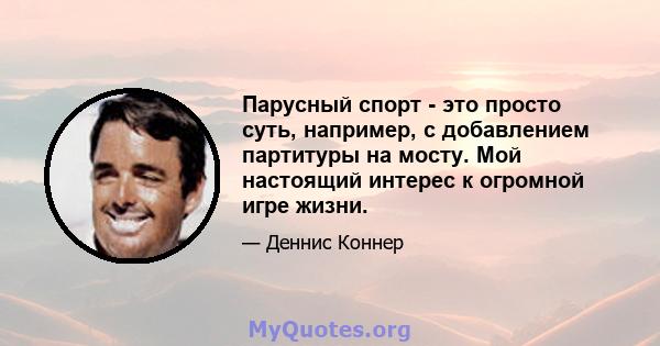 Парусный спорт - это просто суть, например, с добавлением партитуры на мосту. Мой настоящий интерес к огромной игре жизни.