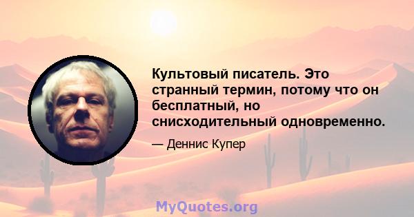 Культовый писатель. Это странный термин, потому что он бесплатный, но снисходительный одновременно.