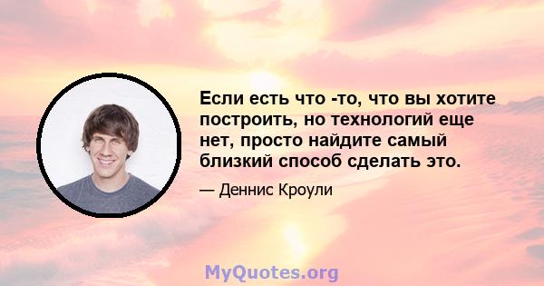 Если есть что -то, что вы хотите построить, но технологий еще нет, просто найдите самый близкий способ сделать это.