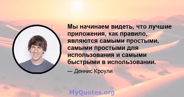 Мы начинаем видеть, что лучшие приложения, как правило, являются самыми простыми, самыми простыми для использования и самыми быстрыми в использовании.