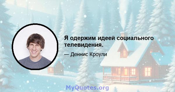 Я одержим идеей социального телевидения.