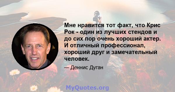 Мне нравится тот факт, что Крис Рок - один из лучших стендов и до сих пор очень хороший актер. И отличный профессионал, хороший друг и замечательный человек.