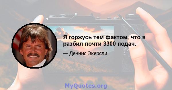 Я горжусь тем фактом, что я разбил почти 3300 подач.