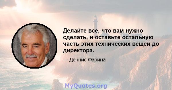 Делайте все, что вам нужно сделать, и оставьте остальную часть этих технических вещей до директора.